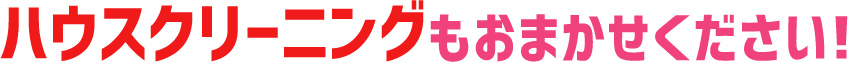 ハウスクリーニングもおまかせください！